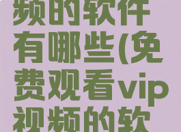 可以免费观看vip视频的软件有哪些(免费观看vip视频的软件有哪些可投屏)