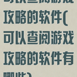 可以查阅游戏攻略的软件(可以查阅游戏攻略的软件有哪些)