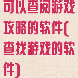 可以查阅游戏攻略的软件(查找游戏的软件)
