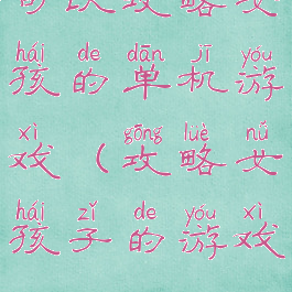 可以攻略女孩的单机游戏(攻略女孩子的游戏)