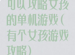 可以攻略女孩的单机游戏(有个女孩游戏攻略)