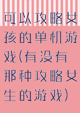 可以攻略女孩的单机游戏(有没有那种攻略女生的游戏)