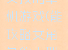 可以攻略女孩的单机游戏(能攻略女角色的大型单机游戏)