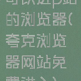 可以进p站的浏览器(夸克浏览器网站免费进入)