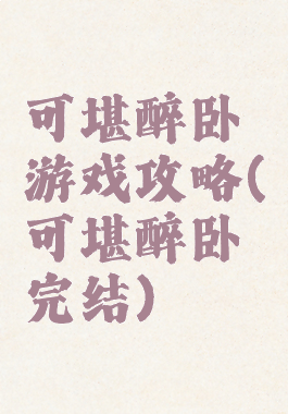 可堪醉卧游戏攻略(可堪醉卧完结)