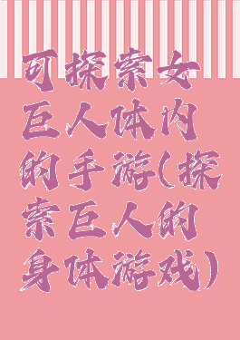 可探索女巨人体内的手游(探索巨人的身体游戏)