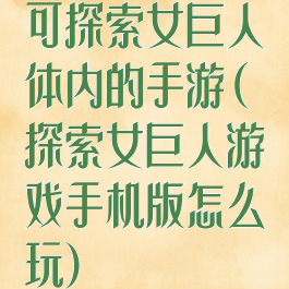 可探索女巨人体内的手游(探索女巨人游戏手机版怎么玩)
