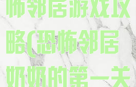 可怕的奶奶恐怖邻居游戏攻略(恐怖邻居奶奶的第一关攻略)