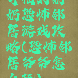 可怕的奶奶恐怖邻居游戏攻略(恐怖邻居爷爷怎么玩)