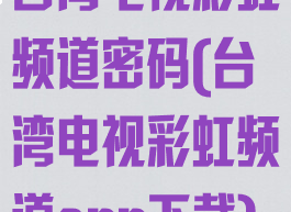 台湾电视彩虹频道密码(台湾电视彩虹频道app下载)