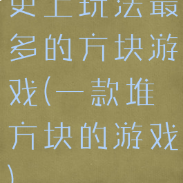 史上玩法最多的方块游戏(一款堆方块的游戏)