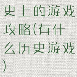 史上的游戏攻略(有什么历史游戏)