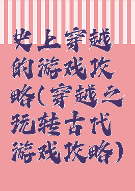 史上穿越的游戏攻略(穿越之玩转古代游戏攻略)