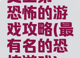 史上第一恐怖的游戏攻略(最有名的恐怖游戏)