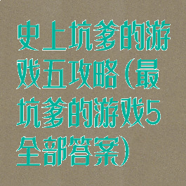 史上坑爹的游戏五攻略(最坑爹的游戏5全部答案)