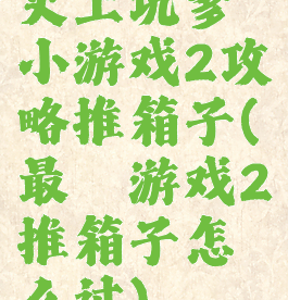史上坑爹小游戏2攻略推箱子(最囧游戏2推箱子怎么过)