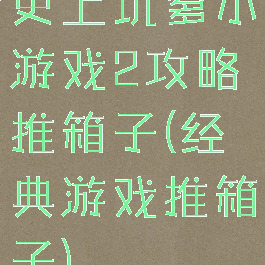 史上坑爹小游戏2攻略推箱子(经典游戏推箱子)