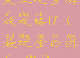 史上坑爹游戏攻略17(最坑爹的游戏7攻略)