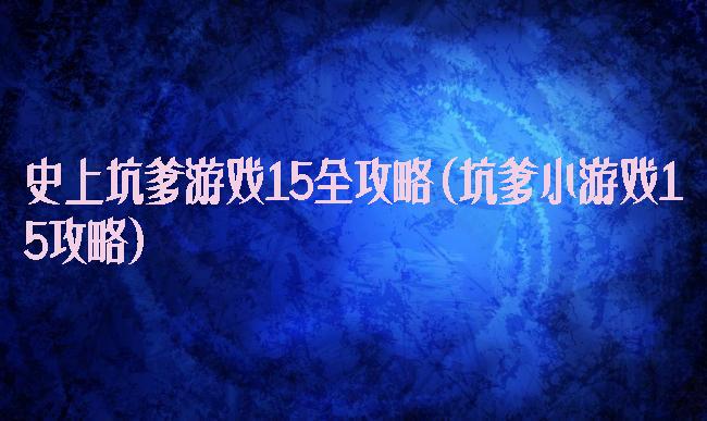 史上坑爹游戏15全攻略(坑爹小游戏15攻略)