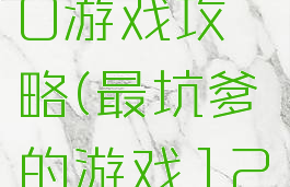 史上坑爹10游戏攻略(最坑爹的游戏12攻略)