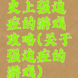 史上强迫症的游戏攻略(关于强迫症的游戏)