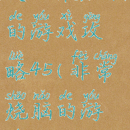 史上最烧脑的游戏攻略45(非常烧脑的游戏)