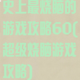 史上最烧脑的游戏攻略60(超级烧脑游戏攻略)