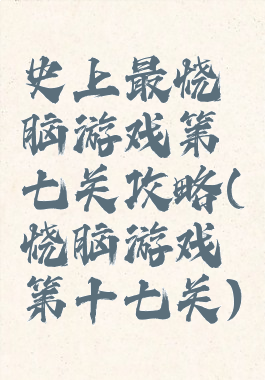 史上最烧脑游戏第七关攻略(烧脑游戏第十七关)