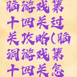 史上最烧脑游戏第十四关过关攻略(脑洞游戏第十四关怎么过)