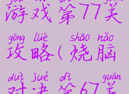 史上最烧脑游戏第77关攻略(烧脑对决第67关攻略)
