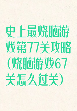史上最烧脑游戏第77关攻略(烧脑游戏67关怎么过关)