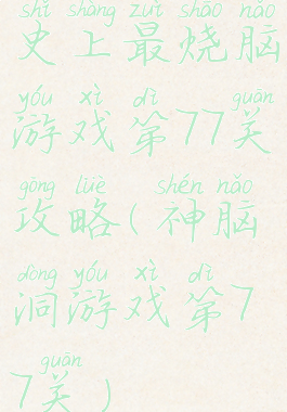 史上最烧脑游戏第77关攻略(神脑洞游戏第77关)