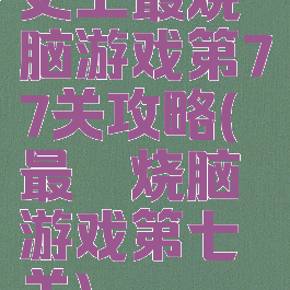 史上最烧脑游戏第77关攻略(最囧烧脑游戏第七关)