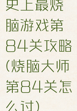史上最烧脑游戏第84关攻略(烧脑大师第84关怎么过)