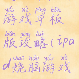 史上最烧脑游戏平板版攻略(ipad烧脑游戏)