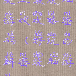 史上最烧脑游戏攻略密码(好玩的解密烧脑游戏)