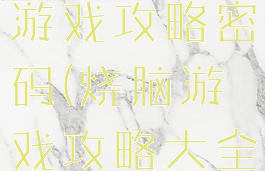 史上最烧脑游戏攻略密码(烧脑游戏攻略大全)