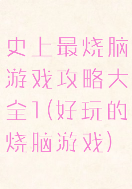 史上最烧脑游戏攻略大全1(好玩的烧脑游戏)