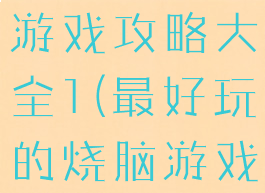 史上最烧脑游戏攻略大全1(最好玩的烧脑游戏)