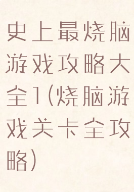 史上最烧脑游戏攻略大全1(烧脑游戏关卡全攻略)