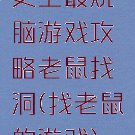 史上最烧脑游戏攻略老鼠找洞(找老鼠的游戏)