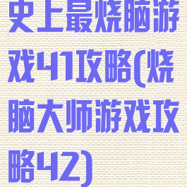史上最烧脑游戏41攻略(烧脑大师游戏攻略42)