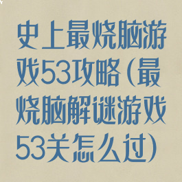 史上最烧脑游戏53攻略(最囧烧脑解谜游戏53关怎么过)