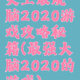 史上最烧脑2020游戏攻略秘籍(最强大脑2020的游戏)