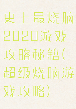 史上最烧脑2020游戏攻略秘籍(超级烧脑游戏攻略)