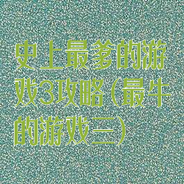 史上最爹的游戏3攻略(最牛的游戏三)