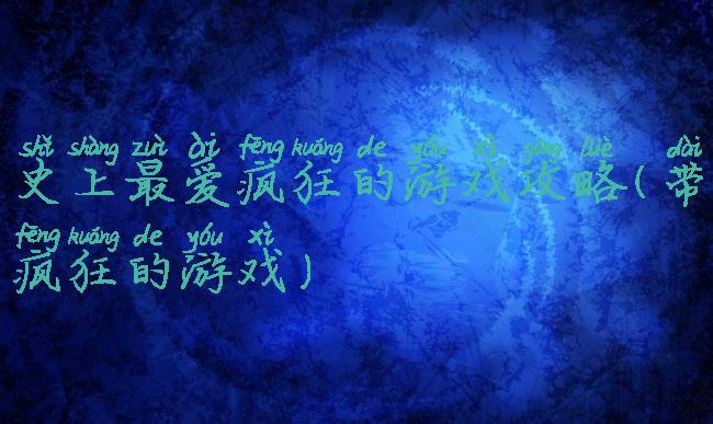 史上最爱疯狂的游戏攻略(带疯狂的游戏)