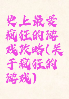 史上最爱疯狂的游戏攻略(关于疯狂的游戏)