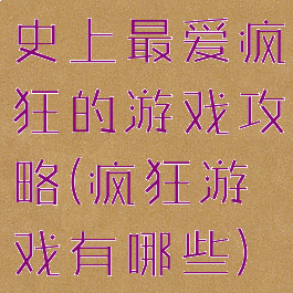 史上最爱疯狂的游戏攻略(疯狂游戏有哪些)