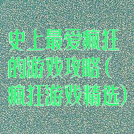 史上最爱疯狂的游戏攻略(疯狂游戏精选)